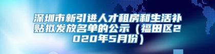 深圳市新引进人才租房和生活补贴拟发放名单的公示（福田区2020年5月份）