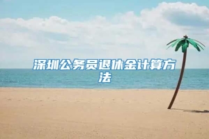 深圳公务员退休金计算方法