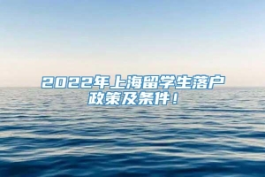 2022年上海留学生落户政策及条件！