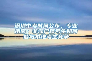 深圳中考时间公布，专业指南：非深户籍考生如何能与本地考生竞争