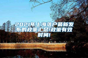 2021年上海落户最新发布的政策汇总!政策有效时间!