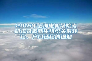2016年上海电机学院考研拟录取新生组织关系转移、户口迁移的通知
