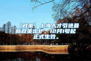 【政策】上海人才引进最新政策出炉，12月1号起正式生效。