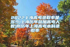 2022上海高考录取率是多少(上海历年参加高考人数)附历年上海高考本科录取率