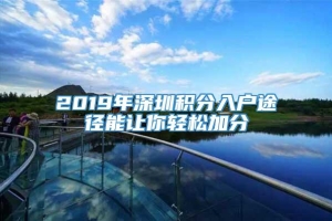 2019年深圳积分入户途径能让你轻松加分