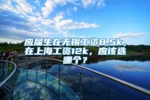 应届生在无锡工资8.5k，在上海工资12k，应该选哪个？