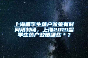 上海留学生落户政策有时间限制吗，上海2021留学生落户政策哪些＊？