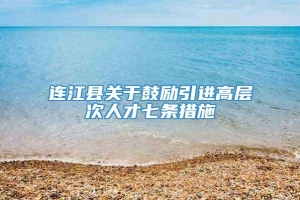连江县关于鼓励引进高层次人才七条措施