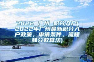 2022 广州 积分入户(2022年广州最新积分入户政策，申请条件、流程和分数算法)