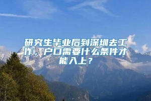 研究生毕业后到深圳去工作，户口需要什么条件才能入上？