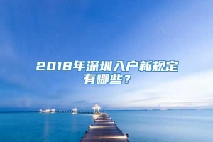 2018年深圳入户新规定有哪些？