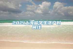 2021上海留学生落户时间线
