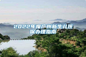 2022年度广州新生儿医保办理指南