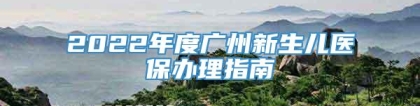 2022年度广州新生儿医保办理指南