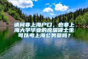 请问非上海户口，也非上海大学毕业的应届硕士生可以考上海公务员吗？