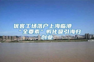 优客工场落户上海临港 “全要素”孵化吸引海归创业
