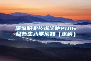 深圳职业技术学院2016级新生入学须知（本科）