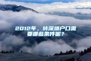 2012年，转深圳户口需要哪些条件呢？