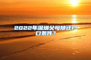 2022年深圳父母随迁户口条件？