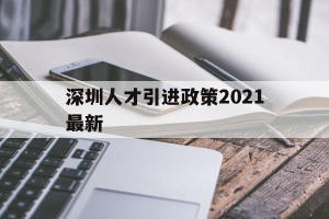 深圳人才引进政策2021最新(深圳高层次人才引进政策2021)
