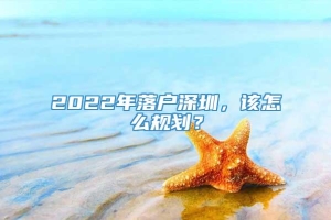 2022年落户深圳，该怎么规划？