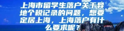 上海市留学生落户关于异地个税记录的问题，想要定居上海，上海落户有什么要求呢？