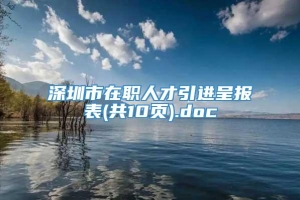 深圳市在职人才引进呈报表(共10页).doc