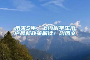 未来5年，上海留学生落户最新政策解读！附原文