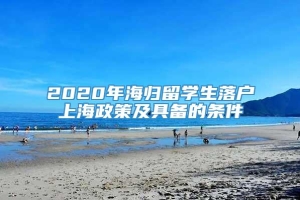 2020年海归留学生落户上海政策及具备的条件
