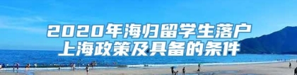 2020年海归留学生落户上海政策及具备的条件