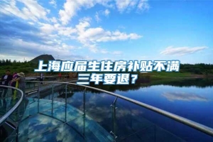 上海应届生住房补贴不满三年要退？
