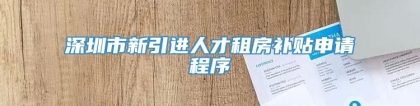 深圳市新引进人才租房补贴申请程序