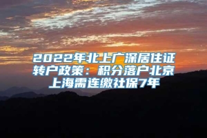 2022年北上广深居住证转户政策：积分落户北京上海需连缴社保7年