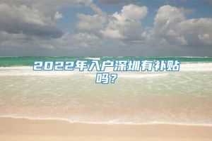 2022年入户深圳有补贴吗？