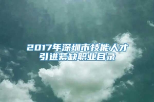 2017年深圳市技能人才引进紧缺职业目录