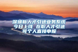 深圳新人才引进业务系统今日上线 在职人才引进可个人直接申报_重复