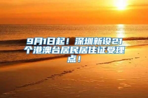 9月1日起！深圳新设21个港澳台居民居住证受理点！