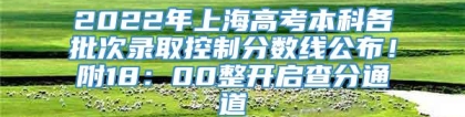 2022年上海高考本科各批次录取控制分数线公布！附18：00整开启查分通道