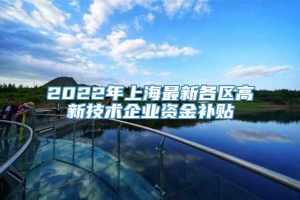 2022年上海最新各区高新技术企业资金补贴