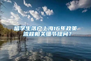 留学生落户上海16年政策 流程相关细节提问？