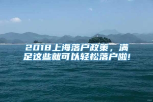2018上海落户政策，满足这些就可以轻松落户啦!