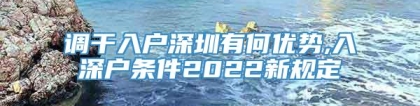 调干入户深圳有何优势,入深户条件2022新规定