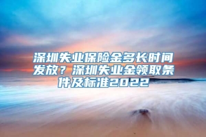 深圳失业保险金多长时间发放？深圳失业金领取条件及标准2022