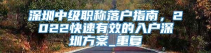 深圳中级职称落户指南，2022快速有效的入户深圳方案_重复