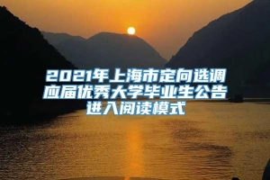 2021年上海市定向选调应届优秀大学毕业生公告进入阅读模式