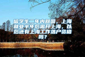 留学生二年内回国，上海就业半年后离开上海，以后还有上海工作落户资格吗？