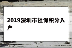 2019深圳市社保积分入户(深圳人社和社会保障局积分入户官网)