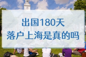 出国180天落户上海是真的吗？留学生上海落户需要哪些条件？