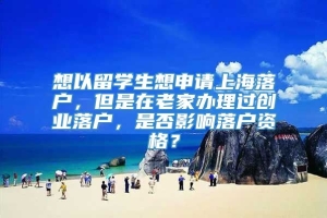 想以留学生想申请上海落户，但是在老家办理过创业落户，是否影响落户资格？