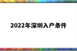 2022年深圳入户条件(2022年深圳入户条件征求意见稿)